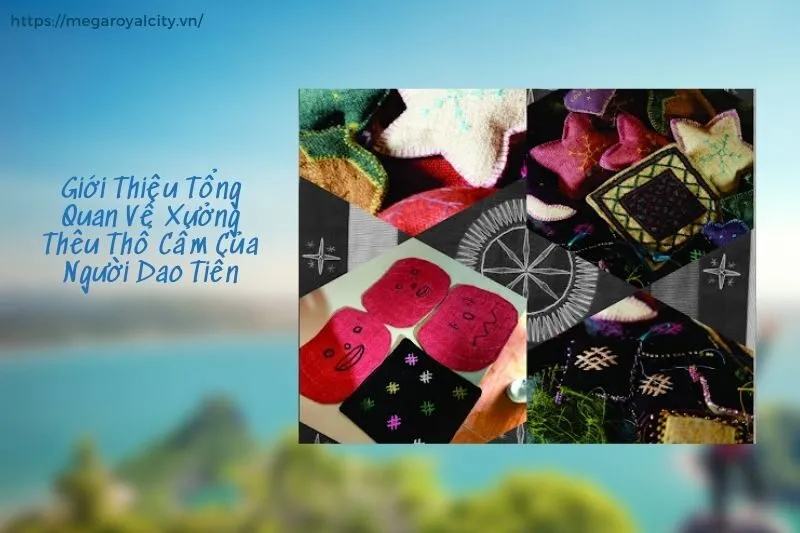 Giới Thiệu Tổng Quan Về Xưởng Thêu Thổ Cẩm Của Người Dao Tiền