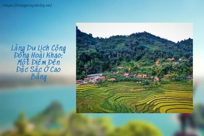 Làng Du Lịch Cộng Đồng Hoài Khao: Một Điểm Đến Đặc Sắc Ở Cao Bằng